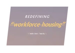 Redefining “Workforce Housing” Redefining Housing Innovation Collaborative